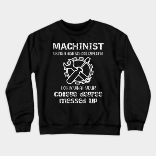 Machinist Using a High School Diploma to Fix What Your College Degree Messed Up Crewneck Sweatshirt